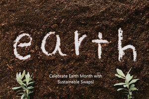 Celebrate Earth Month with Sustainable Swaps!